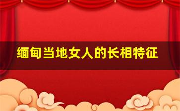 缅甸当地女人的长相特征