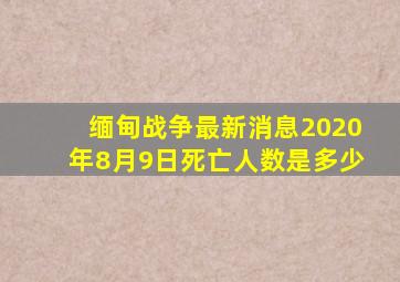 缅甸战争最新消息2020年8月9日死亡人数是多少