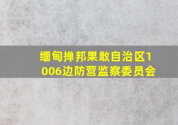 缅甸掸邦果敢自治区1006边防营监察委员会