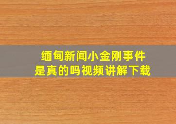 缅甸新闻小金刚事件是真的吗视频讲解下载