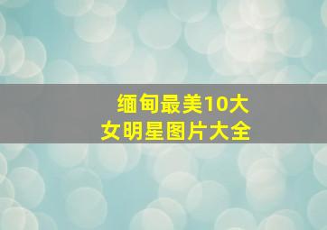 缅甸最美10大女明星图片大全