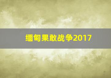 缅甸果敢战争2017