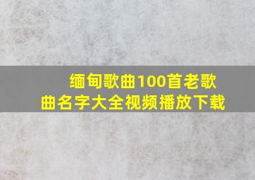 缅甸歌曲100首老歌曲名字大全视频播放下载