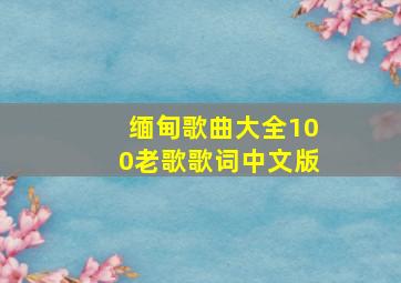 缅甸歌曲大全100老歌歌词中文版