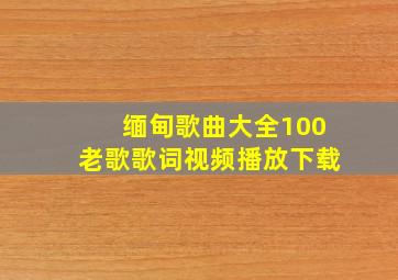 缅甸歌曲大全100老歌歌词视频播放下载