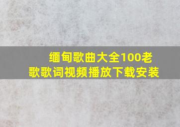 缅甸歌曲大全100老歌歌词视频播放下载安装