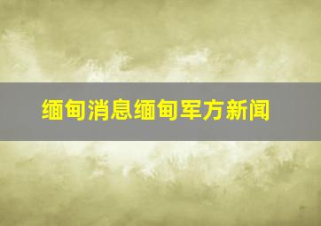 缅甸消息缅甸军方新闻