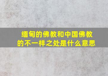 缅甸的佛教和中国佛教的不一样之处是什么意思