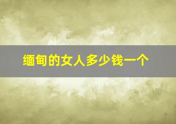 缅甸的女人多少钱一个