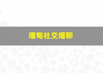 缅甸社交缅聊