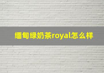 缅甸绿奶茶royal怎么样