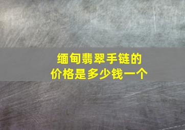 缅甸翡翠手链的价格是多少钱一个