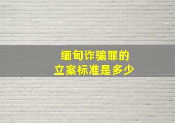 缅甸诈骗罪的立案标准是多少