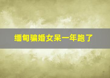 缅甸骗婚女呆一年跑了