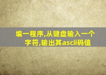 编一程序,从键盘输入一个字符,输出其ascii码值