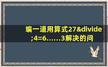 编一道用算式27÷4=6......3解决的问题