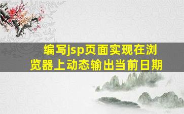 编写jsp页面实现在浏览器上动态输出当前日期