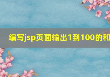 编写jsp页面输出1到100的和