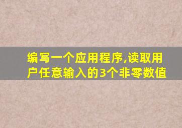 编写一个应用程序,读取用户任意输入的3个非零数值