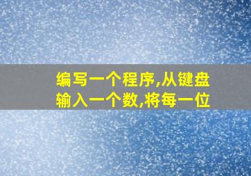 编写一个程序,从键盘输入一个数,将每一位