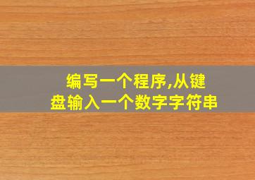 编写一个程序,从键盘输入一个数字字符串