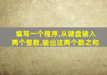 编写一个程序,从键盘输入两个整数,输出这两个数之和