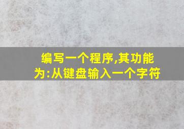 编写一个程序,其功能为:从键盘输入一个字符