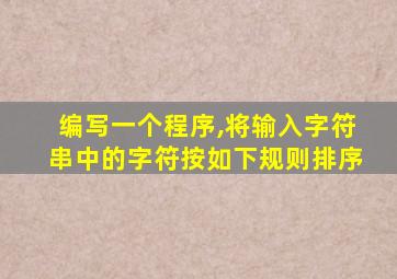 编写一个程序,将输入字符串中的字符按如下规则排序