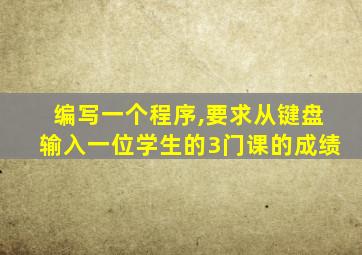 编写一个程序,要求从键盘输入一位学生的3门课的成绩