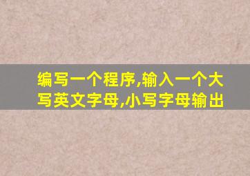 编写一个程序,输入一个大写英文字母,小写字母输出