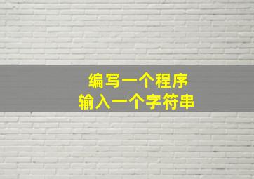 编写一个程序输入一个字符串