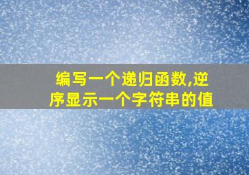 编写一个递归函数,逆序显示一个字符串的值