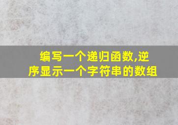 编写一个递归函数,逆序显示一个字符串的数组