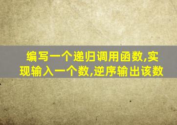 编写一个递归调用函数,实现输入一个数,逆序输出该数