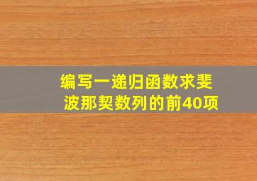 编写一递归函数求斐波那契数列的前40项