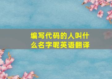 编写代码的人叫什么名字呢英语翻译