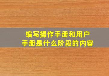 编写操作手册和用户手册是什么阶段的内容