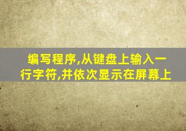 编写程序,从键盘上输入一行字符,并依次显示在屏幕上