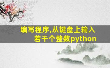 编写程序,从键盘上输入若干个整数python