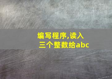 编写程序,读入三个整数给abc