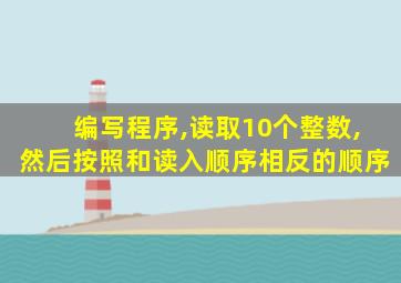 编写程序,读取10个整数,然后按照和读入顺序相反的顺序