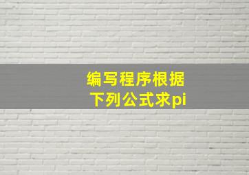 编写程序根据下列公式求pi