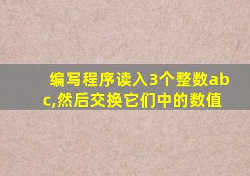 编写程序读入3个整数abc,然后交换它们中的数值