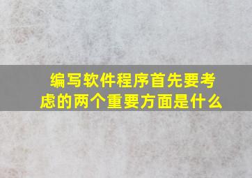 编写软件程序首先要考虑的两个重要方面是什么