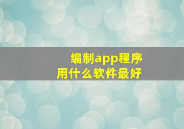 编制app程序用什么软件最好