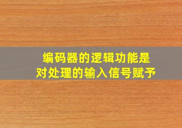 编码器的逻辑功能是对处理的输入信号赋予