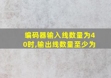 编码器输入线数量为40时,输出线数量至少为