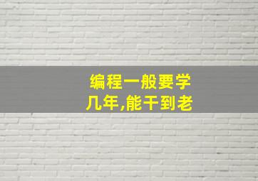 编程一般要学几年,能干到老