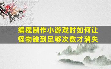 编程制作小游戏时如何让怪物碰到足够次数才消失