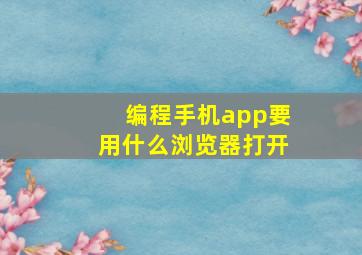 编程手机app要用什么浏览器打开